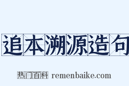 追本溯源造句是什么意思的图片